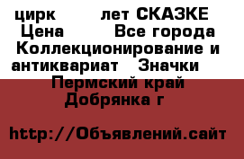 1.2) цирк : 100 лет СКАЗКЕ › Цена ­ 49 - Все города Коллекционирование и антиквариат » Значки   . Пермский край,Добрянка г.